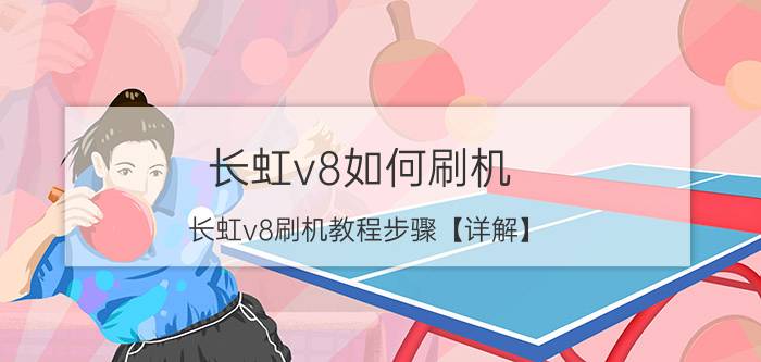 长虹v8如何刷机 长虹v8刷机教程步骤【详解】